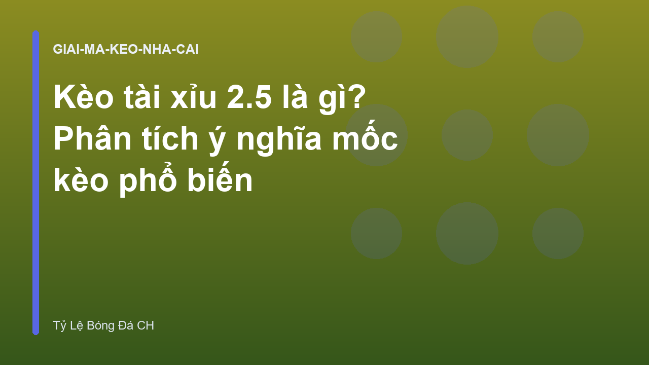 Kèo tài xỉu 2.5 là gì? Phân tích ý nghĩa mốc kèo phổ biến